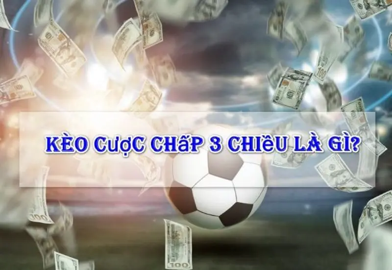 Kèo cược chấp 3 chiều cùng cách tính kèo độc dễ hiểu